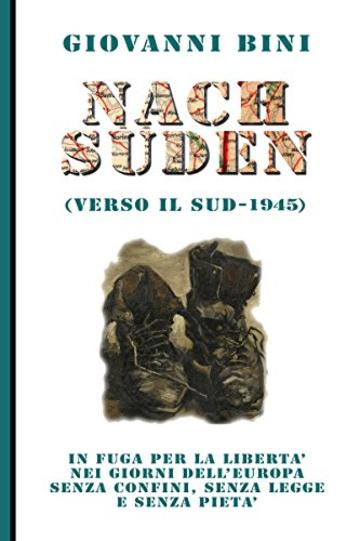 Nach Suden (verso il Sud - 1945): In fuga per la libertà nei giorni dell'Europa senza confini, senza legge e senza pietà